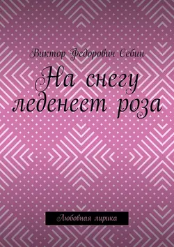 На снегу леденеет роза. Любовная лирика, Виктор Себин