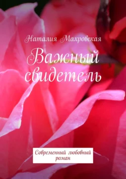 Важный свидетель. Современный любовный роман, Наталия Махровская