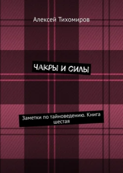 Чакры и силы. Заметки по тайноведению. Книга шестая, Алексей Тихомиров