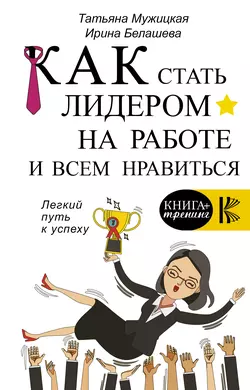 Как стать лидером на работе и всем нравиться Татьяна Мужицкая и Ирина Белашева