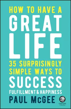 How to Have a Great Life. 35 Surprisingly Simple Ways to Success, Fulfillment and Happiness, Paul McGee