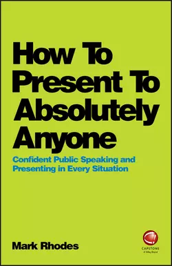 How To Present To Absolutely Anyone. Confident Public Speaking and Presenting in Every Situation, Mark Rhodes