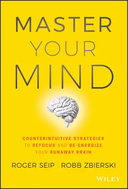 Master Your Mind. Counterintuitive Strategies to Refocus and Re-Energize Your Runaway Brain, Roger Seip