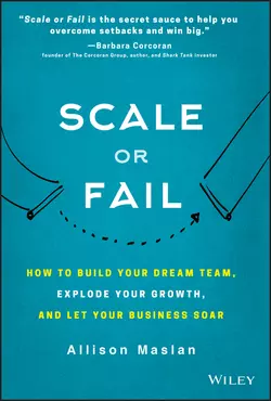 Scale or Fail. How to Build Your Dream Team, Explode Your Growth, and Let Your Business Soar, Allison Maslan