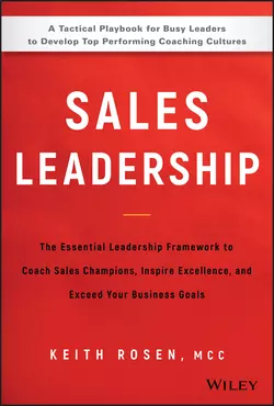 Sales Leadership. The Essential Leadership Framework to Coach Sales Champions, Inspire Excellence and Exceed Your Business Goals, Keith Rosen