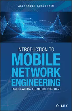 Introduction to Mobile Network Engineering: GSM, 3G-WCDMA, LTE and the Road to 5G, Alexander Kukushkin