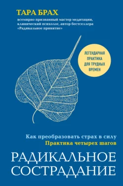 Радикальное сострадание. Как преобразовать страх в силу. Практика четырех шагов, Тара Брах