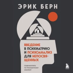 Введение в психиатрию и психоанализ для непосвященных. Главная книга по транзактному анализу, Эрик Берн