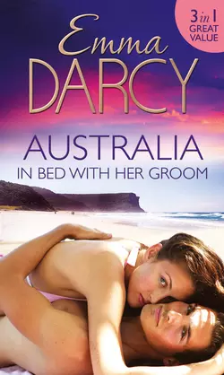 Australia: In Bed with Her Groom: Mischief and Marriage / A Marriage Betrayed / Bride of His Choice, Emma Darcy