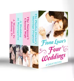 Four Weddings: A Woman To Belong To / A Wedding in Warragurra / The Surgeon′s Chosen Wife / The Playboy Doctor′s Marriage Proposal, Fiona Lowe