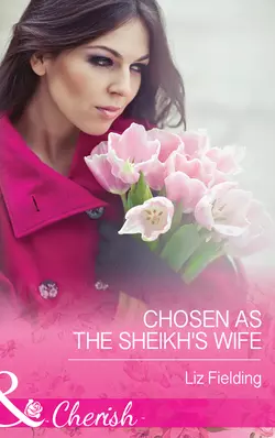 Chosen As The Sheikh′s Wife, Liz Fielding