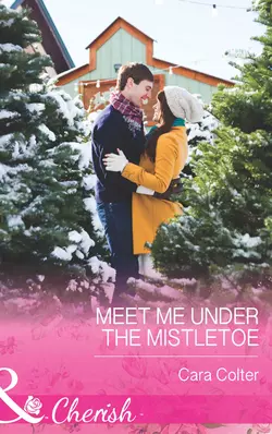 Meet Me Under the Mistletoe, Cara Colter