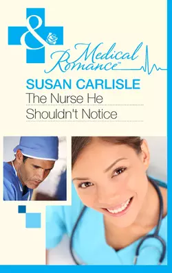 The Nurse He Shouldn′t Notice Susan Carlisle