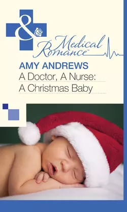 A Doctor  A Nurse: A Christmas Baby Amy Andrews