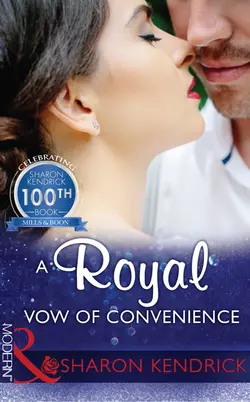 A Royal Vow Of Convenience: The steamy new romance from a multi-million selling author Шэрон Кендрик