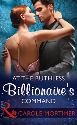 At The Ruthless Billionaire′s Command Кэрол Мортимер