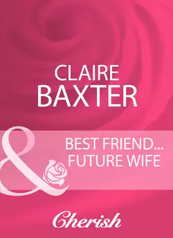 Best Friend...Future Wife, Claire Baxter