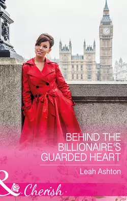 Behind The Billionaire′s Guarded Heart, Leah Ashton