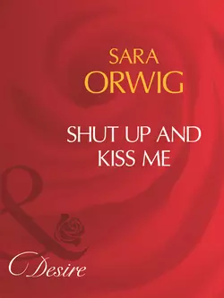 Shut Up And Kiss Me Sara Orwig