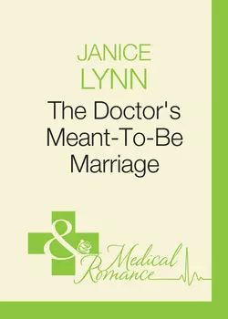 The Doctor′s Meant-To-Be Marriage Janice Lynn