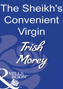 The Sheikh′s Convenient Virgin Trish Morey