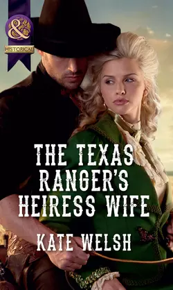 The Texas Ranger′s Heiress Wife Kate Welsh