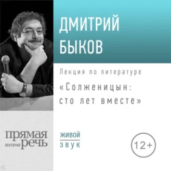 Лекция «Солженицын: сто лет вместе», Дмитрий Быков