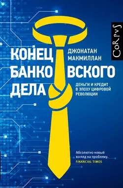 Конец банковского дела. Деньги и кредит в эпоху цифровой революции Джонатан Макмиллан