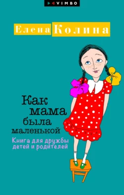 Как мама была маленькой. Книга для дружбы детей и родителей, Елена Колина