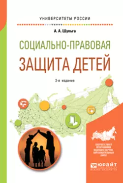 Социально-правовая защита детей 2-е изд., пер. и доп. Учебное пособие для академического бакалавриата, Алексей Шульга