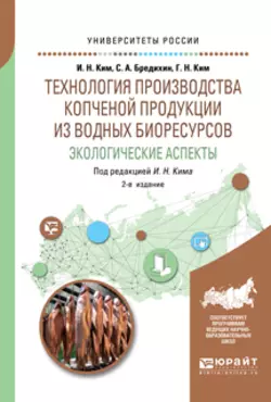 Технология производства копченой продукции из водных биоресурсов: экологические аспекты 2-е изд., пер. и доп. Учебное пособие для вузов, Игорь Ким