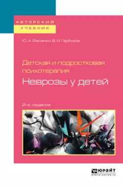 Детская и подростковая психотерапия: неврозы у детей 2-е изд. Учебное пособие для бакалавриата и специалитета, Юрий Фесенко