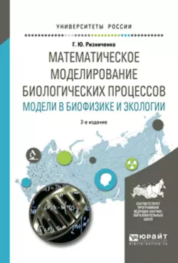 Математическое моделирование биологических процессов. Модели в биофизике и экологии 2-е изд.  пер. и доп. Учебное пособие для бакалавриата и магистратуры Галина Ризниченко