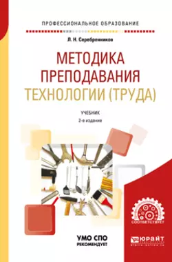 Методика преподавания технологии (труда) 2-е изд., испр. и доп. Учебник для СПО, Лев Серебренников