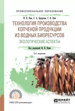 Технология производства копченой продукции из водных биоресурсов: экологические аспекты 2-е изд., пер. и доп. Учебное пособие для СПО, Игорь Ким