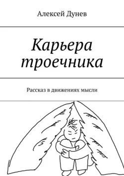 Карьера троечника. Рассказ в движениях мысли, Алексей Дунев