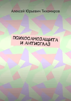 Психосамозащита и антисглаз Алексей Тихомиров