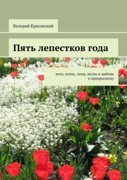 Пять лепестков года. Лето, осень, зима, весна и любовь к прекрасному, Валерий Красовский