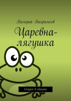 Царевна-лягушка. Сказка в стихах, Валерий Вахрамеев