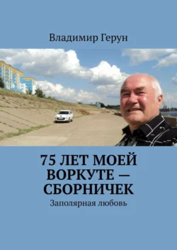 75 лет моей Воркуте – сборничек. Заполярная любовь, Владимир Герун