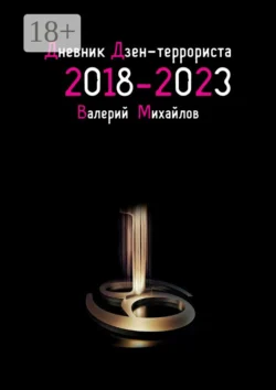 Дневник дзен-террориста. 2018 – 2023, Валерий Михайлов