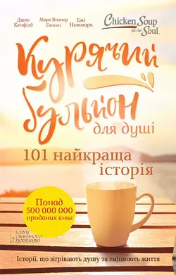 Курячий бульйон для душі. 101 найкраща історія Джек Кэнфилд и Марк Виктор Хансен