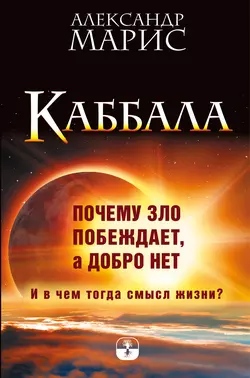 Каббала. Почему зло побеждает, а добро нет. И в чем тогда смысл жизни?, Александр Марис