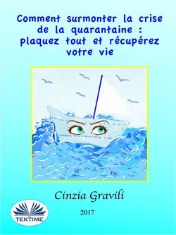 Comment Surmonter La Crise De La Quarantaine : Plaquez Tout Et Récupérez Votre Vie, Cinzia Gravili