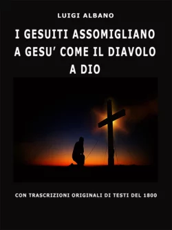 I Gesuiti Assomigliano A Gesù Come Il Diavolo A Dio, Luigi Albano