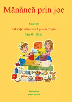 Mănâncă Prin Joc. Caiet De Educaţie Alimentară Pentru Copii Între 6-10 Ani., Roberta Graziano