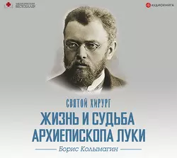 Святой хирург. Жизнь и судьба архиепископа Луки (Войно-Ясенецкого), Борис Колымагин