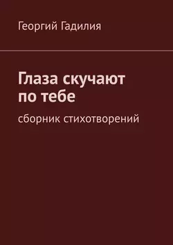 Глаза скучают по тебе. Сборник стихотворений, Георгий Гадилия