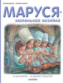 Маруся – маленькая хозяйка: В магазине. В школе поваров (сборник), Жильбер Делаэ