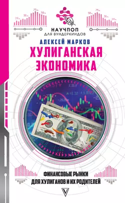 Хулиганская экономика: финансовые рынки для хулиганов и их родителей, Алексей Марков